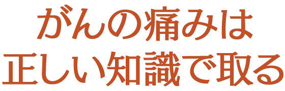 がんの痛みは正しい知識で取る